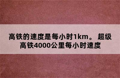 高铁的速度是每小时1km。 超级高铁4000公里每小时速度